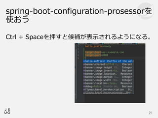 Ctrl + Spaceを押すと候補が表示されるようになる。
spring-boot-configuration-prosessorを
使おう
21
 