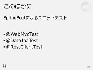 SpringBootによるユニットテスト
• @WebMvcTest
• @DataJpaTest
• @RestClientTest
このほかに
22
 