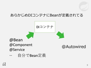 9
DIコンテナ
@Bean
@Component
@Service
…
@Autowired
あらかじめDIコンテナにBeanが定義されてる
自分でBean定義
 