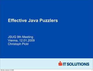 Effective Java Puzzlers


             JSUG 9th Meeting
             Vienna, 12.01.2009
             Christoph Pickl




Monday, January 12, 2009               1
 