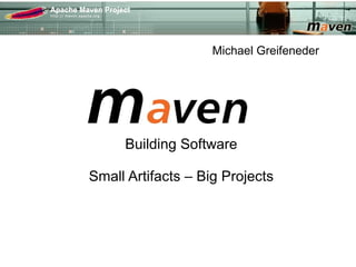 Michael Greifeneder




     Building Software

Small Artifacts – Big Projects
 