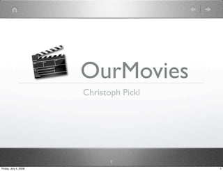 OurMovies
                       Christoph Pickl




                              1
Friday, July 4, 2008                     1
 