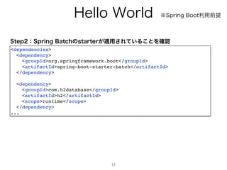 )FMMP8PSME
17
dependencies


dependency


groupIdorg.springframework.boot/groupId


artifactIdspring-boot-starter-batch/artifactId


/dependency


dependency


groupIdcom.h2database/groupId


artifactIdh2/artifactId


scoperuntime/scope


/dependency


...
4UFQɿ4QSJOH#BUDIͷTUBSUFS͕ద༻͞Ε͍ͯΔ͜ͱΛ֬ೝ
˞4QSJOH#PPUར༻લఏ
 