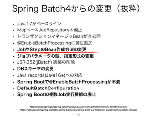 4QSJOH#BUDI͔Βͷมߋʢൈਮʣ
43
43
w +BWB͕ϕʔεϥΠϯ
w .BQϕʔε+PC3FQPTJUPSZͷഇࢭ
w τϥϯβΫγϣϯϚωʔδϟ#FBO͕ඇެ։
w !OBCMF#BUDI1SPDFTTJOHʹଐੑ௥Ճ
w +PC΍4UFQͷ#FBO࡞੒ํ๏ͷมߋ
w δϣϒύϥϝʔλͷ‫ܕ‬ɺࢦఆ‫ࣜܗ‬ͷมߋ
w +43 K#BUDI ࣮૷ͷ࡟আ
w %#εΩʔϚͷมߋ
w +BWBSFDPSET +BWB ΁ͷରԠ
w 4QSJOH#PPUͰ!OBCMF#BUDI1SPDFTTJOH͕ෆཁ
w %FGBVMU#BUDI$PO
fi
HVSBUJPO
w 4QSJOH#PPUͷෳ਺+PC࣮ߦ‫ػ‬ೳͷഇࢭ
IUUQTHJUIVCDPNTQSJOHQSPKFDUTTQSJOHCPPUXJLJ4QSJOH#PPU.JHSBUJPO(VJEFTQSJOHCBUDIDIBOHFT
IUUQTEPDTTQSJOHJPTQSJOHCBUDIEPDTSFGFSFODFIUNMXIBUTOFXIUNMXIBUT/FX
 