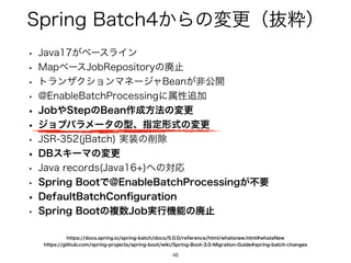 4QSJOH#BUDI͔Βͷมߋʢൈਮʣ
46
46
w +BWB͕ϕʔεϥΠϯ
w .BQϕʔε+PC3FQPTJUPSZͷഇࢭ
w τϥϯβΫγϣϯϚωʔδϟ#FBO͕ඇެ։
w !OBCMF#BUDI1SPDFTTJOHʹଐੑ௥Ճ
w +PC΍4UFQͷ#FBO࡞੒ํ๏ͷมߋ
w δϣϒύϥϝʔλͷ‫ܕ‬ɺࢦఆ‫ࣜܗ‬ͷมߋ
w +43 K#BUDI ࣮૷ͷ࡟আ
w %#εΩʔϚͷมߋ
w +BWBSFDPSET +BWB ΁ͷରԠ
w 4QSJOH#PPUͰ!OBCMF#BUDI1SPDFTTJOH͕ෆཁ
w %FGBVMU#BUDI$PO
fi
HVSBUJPO
w 4QSJOH#PPUͷෳ਺+PC࣮ߦ‫ػ‬ೳͷഇࢭ
IUUQTHJUIVCDPNTQSJOHQSPKFDUTTQSJOHCPPUXJLJ4QSJOH#PPU.JHSBUJPO(VJEFTQSJOHCBUDIDIBOHFT
IUUQTEPDTTQSJOHJPTQSJOHCBUDIEPDTSFGFSFODFIUNMXIBUTOFXIUNMXIBUT/FX
 