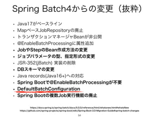 4QSJOH#BUDI͔Βͷมߋʢൈਮʣ
54
54
w +BWB͕ϕʔεϥΠϯ
w .BQϕʔε+PC3FQPTJUPSZͷഇࢭ
w τϥϯβΫγϣϯϚωʔδϟ#FBO͕ඇެ։
w !OBCMF#BUDI1SPDFTTJOHʹଐੑ௥Ճ
w +PC΍4UFQͷ#FBO࡞੒ํ๏ͷมߋ
w δϣϒύϥϝʔλͷ‫ܕ‬ɺࢦఆ‫ࣜܗ‬ͷมߋ
w +43 K#BUDI ࣮૷ͷ࡟আ
w %#εΩʔϚͷมߋ
w +BWBSFDPSET +BWB ΁ͷରԠ
w 4QSJOH#PPUͰ!OBCMF#BUDI1SPDFTTJOH͕ෆཁ
w %FGBVMU#BUDI$PO
fi
HVSBUJPO
w 4QSJOH#PPUͷෳ਺+PC࣮ߦ‫ػ‬ೳͷഇࢭ
IUUQTHJUIVCDPNTQSJOHQSPKFDUTTQSJOHCPPUXJLJ4QSJOH#PPU.JHSBUJPO(VJEFTQSJOHCBUDIDIBOHFT
IUUQTEPDTTQSJOHJPTQSJOHCBUDIEPDTSFGFSFODFIUNMXIBUTOFXIUNMXIBUT/FX
 