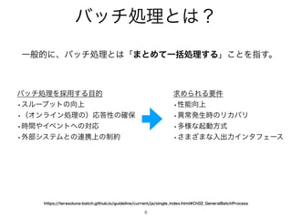 όονॲཧͱ͸ʁ
6
Ұൠతʹɺόονॲཧͱ͸ʮ·ͱΊͯҰ‫ॲׅ‬ཧ͢Δʯ͜ͱΛࢦ͢ɻ
IUUQTUFSBTPMVOBCBUDIHJUIVCJPHVJEFMJOFDVSSFOUKBTJOHMF@JOEFYIUNM$I@(FOFSBM#BUDI1SPDFTT
όονॲཧΛ࠾༻͢Δ໨త
wεϧʔϓοτͷ޲্
wʢΦϯϥΠϯॲཧͷʣԠ౴ੑͷ֬อ
w࣌ؒ΍Πϕϯτ΁ͷରԠ
w֎෦γεςϜͱͷ࿈‫্ܞ‬ͷ੍໿
‫ٻ‬ΊΒΕΔཁ݅
wੑೳ޲্
wҟৗൃੜ࣌ͷϦΧόϦ
wଟ༷ͳ‫ى‬ಈํࣜ
w͞·͟·ͳೖग़ྗΠϯλϑΣʔε
 