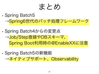 ·ͱΊ
85
w 4QSJOH#BUDI
ˠ4QSJOHੈ୅ͷόονॲཧϑϨʔϜϫʔΫ
w 4QSJOH#BUDI͔Βͷมߋ఺
ˠ+PC4UFQొ࿥΍%#εΩʔϚɺ
ɹ4QSJOH#PPUར༻࣌ͷ!OBCMF99ʹ஫ҙ
w 4QSJOH#BUDIͷ৽‫ػ‬ೳ
ˠωΠςΟϒαϙʔτɺ0CTFSWBCJMJUZ
 