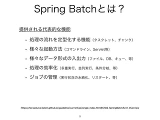 4QSJOH#BUDIͱ͸ʁ
9
w ॲཧͷྲྀΕΛఆ‫ܕ‬Խ͢Δ‫ػ‬ೳʢλεΫϨοτɺνϟϯΫʣ
w ༷ʑͳ‫ى‬ಈํ๏ʢίϚϯυϥΠϯɺ4FSWMFU౳ʣ
w ༷ʑͳσʔλ‫ࣜܗ‬ͷೖग़ྗʢϑΝΠϧɺ%#ɺΩϡʔɺ౳ʣ
w ॲཧͷޮ཰Խʢଟॏ࣮ߦɺฒྻ࣮ߦɺ৚݅෼‫ذ‬ɺ౳ʣ
w δϣϒͷ؅ཧʢ࣮ߦঢ়‫گ‬ͷӬଓԽɺϦελʔτɺ౳ʣ
IUUQTUFSBTPMVOBCBUDIHJUIVCJPHVJEFMJOFDVSSFOUKBTJOHMF@JOEFYIUNM$I@4QSJOH#BUDISDI@0WFSWJFX
ఏ‫͞ڙ‬ΕΔ୅දతͳ‫ػ‬ೳ
 