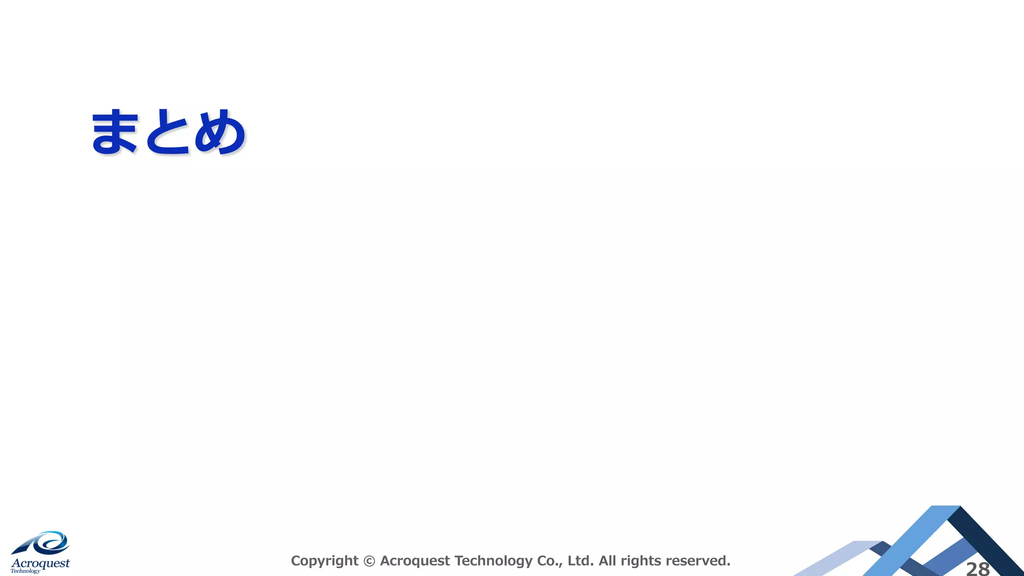 まとめ
Copyright © Acroquest Technology Co., Ltd. All rights reserved.
28
 