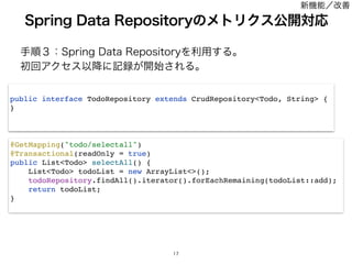 खॱ̏ɿ4QSJOH%BUB3FQPTJUPSZΛར༻͢Δɻ 
ॳճΞΫηεҎ߱ʹ‫ه‬࿥͕։࢝͞ΕΔɻ
4QSJOH%BUB3FQPTJUPSZͷϝτϦΫεެ։ରԠ

@GetMapping(todo/selectall)
@Transactional(readOnly = true)
public ListTodo selectAll() {
ListTodo todoList = new ArrayList();
todoRepository.findAll().iterator().forEachRemaining(todoList::add);
return todoList;
}
public interface TodoRepository extends CrudRepositoryTodo, String {
}
৽‫ػ‬ೳʗվળ
 