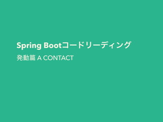 Spring Bootコードリーディング
発動 A CONTACT
 