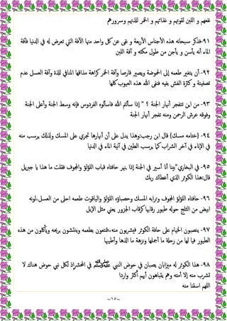 ~
١٥
~
‫وﴎورﱒ‬ ‫ﲥﻢ‬ ‫اﶆﺮ‬ ‫و‬ ‫ﺬاﲛﻢ‬ ‫و‬ ‫ﻟﻘﻮﲥﻢ‬ ‫اﻠﱭ‬ ‫و‬ ‫ﻧﻔﻌﻬﻢ‬
٩١
-
‫ا‬ ‫ﻓﺔ‬ٓ ‫ا‬ ‫ﻣﳯﺎ‬ ‫ﺪ‬ ‫ا‬‫و‬ ‫ﰻ‬ ‫ﻋﻦ‬ ‫ﻧﻔﻰ‬ ‫و‬ ‫ﺑﻌﺔ‬‫ر‬ٔ ‫ا‬ ‫ﺎس‬ ‫ﺟ‬ٔ ‫ا‬ ‫ﻫﺬﻩ‬ ‫ﻧﻪ‬‫ﺎ‬ ‫ﺳﺒ‬ ‫ﺮ‬‫ﻓﺬ‬
‫ﻓﺔ‬ٓ ‫ﻓ‬ ‫ﻧﯿﺎ‬ ‫ا‬ ‫ﰲ‬ ‫ﺗﻌﺮض‬ ‫ﻟﱵ‬
‫اﻠﱭ‬ ‫ﻓﺔ‬ٓ ‫و‬ ‫ﻪ‬ ‫ﻣﻜ‬ ‫ﻃﻮل‬ ‫ﻣﻦ‬ ‫ﺟﻦ‬ٔ ‫ﯾ‬ ‫و‬ ‫ﺳﻦ‬ٔ ‫ﯾ‬ ‫ﻧﻪ‬ٔ ‫اﳌﺎء‬
٩٢
-
‫ﺪم‬ ‫اﻟﻌﺴﻞ‬ ‫ﻓﺔ‬ٓ‫و‬ ‫ة‬ ‫اﳌﻨﺎﰲ‬ ‫ﻣﺬاﻗﻬﺎ‬ ‫اﻫﺔ‬‫ﺮ‬ ‫اﶆﺮ‬ ‫ﻓﺔ‬ٓ‫و‬ ‫ﻗﺎرﺻﺎ‬ ‫ﯾﺼﲑ‬‫و‬ ‫اﶵﻮﺿﺔ‬ ‫ٕﱃ‬‫ا‬ ‫ﻃﻌﻤﻪ‬ ‫ﯾﺘﻐﲑ‬ ‫ن‬ٔ
‫ﳇﻬﺎ‬ ‫اﻟﻌﯿﻮب‬ ‫ﻫﺬﻩ‬ ‫ﷲ‬ ‫ﻔﻰ‬ ‫ﻓ‬ ‫ﻪ‬ ‫ﺑﻔ‬ ‫اﻟﻐﺶ‬ ‫ﻛﱶة‬ ‫و‬ ‫ﺘﺔ‬ ‫ﺗﺼﻔ‬
٩٣
-
‫؟‬ ‫اﳉﻨﺔ‬ ‫ﳖﺎر‬ٔ ‫ﺗﺘﻔﺠﺮ‬ ‫ﻦ‬‫ا‬ ‫ﻣﻦ‬
"
‫ٕذا‬‫ا‬
‫اﳉﻨﺔ‬ ‫ﲆ‬ ٔ‫و‬ ‫اﳉﻨﺔ‬ ‫وﺳﻂ‬ ‫ٕﻧﻪ‬‫ﺎ‬‫ﻓ‬ ‫اﻟﻔﺮدوس‬ ‫ﻟﻮﻩ‬ٔ ‫ﻓﺎﺳ‬ ‫ﷲ‬ ‫ﻟﱲ‬ٔ ‫ﺳ‬
‫اﳉﻨﺔ‬ ‫ﳖﺎر‬ٔ ‫ﺗﻔﺠﺮ‬ ‫ﻪ‬ ‫وﻣ‬ ‫اﻟﺮﲪﻦ‬ ‫ﻋﺮش‬ ‫وﻓﻮﻗﻪ‬
٩٤
-
}
‫ﻣﺴﻚ‬ ‫ﺎﻣﻪ‬ ‫ﺧ‬
{
‫رﺟﺐ‬ ‫ﻦ‬‫ا‬ ‫ﻗﺎل‬
:
‫ﻪ‬ ‫ﻣ‬ ‫ﺮﺳﺐ‬ ‫و‬ ‫اﳌﺴﻚ‬ ‫ﲆ‬ ‫ﲡﺮي‬ ‫ﳖﺎرﻫﺎ‬ٔ ‫ن‬ٔ ‫ﲆ‬ ‫ﯾﺪل‬ ‫وﻫﺬا‬
‫ﻧﯿﺎ‬ ‫ا‬ ‫ﰲ‬ ‫اﳌﺎء‬ ‫ﻧﯿﺔ‬ٓ ‫ﰲ‬ ‫اﻟﻄﲔ‬ ‫ﺮﺳﺐ‬ ‫ﻛﲈ‬ ‫اب‬‫ﴩ‬‫اﻟ‬ ‫ﺧﺮ‬ٓ ‫ﰲ‬ ‫ء‬ ٕ‫ﻻ‬‫ا‬ ‫ﰲ‬
٩٥
-
‫ﺎري‬ ‫اﻟﺒ‬ ‫ﰲ‬
"
‫ﺑ‬
‫ﯾﻞ‬‫ﱪ‬ ‫ﻫﺬا‬ ‫ﻣﺎ‬ ‫ﻓﻘﻠﺖ‬ ‫ﻮف‬ ‫ا‬‫و‬ ‫ﻟﺆ‬‫ﺆ‬‫اﻠ‬ ‫ﺎب‬ ‫ﻗ‬ ‫ﺎﻩ‬ ‫ﺎﻓ‬ ‫ﳯﺮ‬ ‫ٕذا‬‫ا‬ ‫اﳉﻨﺔ‬ ‫ﰲ‬ ‫ﺳﲑ‬ٔ ٔ ‫ﺎ‬
‫ﻗﺎل‬
:
‫ﺑﻚ‬‫ر‬ ‫ﻋﻄﺎك‬ٔ ‫ي‬ ‫ا‬ ‫اﻟﻜﻮﺮ‬ ‫ﻫﺬا‬
٩٦
-
‫ﻧﻪ‬‫ﻮ‬‫ﻟ‬،‫اﻟﻌﺴﻞ‬ ‫ﻣﻦ‬ ‫ﲆ‬ ‫ا‬ ‫ﻃﻌﻤﻪ‬ ‫اﻟﯿﺎﻗﻮت‬‫و‬ ‫ﻟﺆ‬‫ﺆ‬‫اﻠ‬ ‫وﺣﺼﺒﺎؤﻩ‬ ‫اﳌﺴﻚ‬ ‫اﺑﻪ‬‫ﺮ‬‫و‬ ‫ﻮف‬ ‫ا‬ ‫ﻟﺆ‬‫ﺆ‬‫اﻠ‬ ‫ﺎﻩ‬ ‫ﺎﻓ‬
‫ٕﺑﻞ‬‫ﻻ‬‫ا‬ ‫ﻞ‬ ‫ﻣ‬ ‫ﯾﻌﲏ‬ ‫اﳉﺰور‬ ‫ﻗﺎب‬‫ﺮ‬ ‫ﻗﺎﲠﺎ‬‫ر‬ ‫ﻃﯿﻮر‬ ‫ﺣﻮ‬ ‫اﻟﺜﻠﺞ‬ ‫ﻣﻦ‬ ‫اﺑﯿﺾ‬
٩٧
-
‫ﻫﺬﻩ‬ ‫ﻣﻦ‬ ‫ﳇﻮن‬ٔ ‫ﯾ‬‫و‬ ‫ﺮﳛﻪ‬ ‫ﺸﻮن‬ ‫ﯾﻨ‬‫و‬ ‫ﺑﻄﻌﻤﻪ‬ ‫ﳣﺘﻌﻮن‬،‫ﻪ‬ ‫ﻣ‬ ‫ﺑﻮن‬‫ﴩ‬ ‫ﻓ‬ ‫اﻟﻜﻮﺮ‬ ‫ﺎﻓﺔ‬ ‫ﲆ‬ ‫اﳋﯿﺎم‬ ‫ﻨﺼﺒﻮن‬‫ﯾ‬
‫ﻃﯿﳢﺎ‬ٔ‫و‬ ‫ﻫﺎ‬ ‫ا‬ ‫ﻣﺎ‬ ‫وﺰﻫﺔ‬ ‫ﲨﻠﻬﺎ‬ٔ ‫ﻣﺎ‬ ‫ر‬ ‫ﻣﻦ‬ ‫ﻟﻬﺎ‬ ‫ﺎ‬ ‫ﻓ‬ ‫اﻟﻄﯿﻮر‬
٩٨
-
‫اﻟﻨﱯ‬ ‫ﺣﻮض‬ ‫ﰲ‬ ‫ﯾﺼﺒﺎن‬ ‫ن‬ ‫ا‬‫ﲒ‬‫ﻣ‬ ‫اﻟﻜﻮﺮ‬ ‫ﻫﺬا‬
‫ﷺ‬
‫ﻻ‬ ‫ﻫﻨﺎك‬ ‫ﺣﻮض‬ ‫ﻧﱯ‬ ‫ﻟﲁ‬ ‫ذ‬ٕ‫ا‬‫ﴩ‬‫اﶈ‬ ‫ﰲ‬
ٔ ‫ﺎﻫﻮن‬ ‫ﯾ‬ ‫وﱒ‬ ‫ﻪ‬ ‫ﻣ‬ٔ ‫ٕﻻ‬‫ا‬ ‫ﻪ‬ ‫ﻣ‬ ‫ﴩب‬
‫اردا‬‫و‬ ‫ﻛﱶ‬ٔ ‫ﳞﻢ‬
‫ﻪ‬ ‫ﻣ‬ ‫ﺎ‬ ‫اﺳﻘ‬ ‫اﻠﻬﻢ‬
 