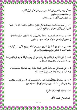 ~
١٦
~
٩٩
-
‫ﻣﺎﻛﳯﺎ‬ٔ ‫ن‬ٓ‫اﻟﻘﺮ‬ ‫ﺮ‬‫ﻓﺬ‬،‫ﻧﯿﺎ‬ ‫ا‬ ‫ﻋﯿﻮن‬ ‫ﻋﻦ‬ ‫ﲣﺘﻠﻒ‬ ‫اﻟﱵ‬ ‫اﻟﻌﯿﻮن‬ ‫ﻓﳱﺎ‬ ‫ﺪ‬ ‫ﯾﻮ‬ ‫ﻛﲈ‬
:
}
‫وﻋﯿﻮن‬ ‫ﺎت‬ ‫ﺟ‬ ‫ﰲ‬
{
‫ﳯﻢ‬ ‫ﺴﺎﺗ‬ ‫ﰲ‬
}
‫وﻋﯿﻮن‬ ‫ﻇﻼل‬ ‫ﰲ‬
{
‫ﲋﻫﺎﲥﻢ‬ ‫وﻣ‬ ‫ﻠﻮﺳﻬﻢ‬ ‫ﻦ‬‫ﻣﺎ‬ٔ
١٠٠
-
ٔ ‫ﺑﻮن‬‫ﺮ‬‫ﻓﺎﳌﻘ‬ ‫ﺑﲔ‬‫ﺮ‬‫اﳌﻘ‬ ‫و‬ ‫ار‬‫ﺮ‬ٔ ‫ا‬ ‫ﺑﲔ‬ ‫ﯾﻖ‬‫ﺮ‬‫اﻟﺘﻔ‬ ‫وﱔ‬ ‫ﻣﻠﻬﺎ‬ٔ ‫ﺗ‬ ‫ﳛﺴﻦ‬ ‫ﻟﻄﯿﻔﺔ‬ ‫اﻟﻌﯿﻮن‬ ‫ت‬ ٓ ‫ﰲ‬
‫ا‬‫ﻮ‬‫ﻠﺼ‬
‫اﲠﻢ‬‫ﴍ‬ ‫ﳍﻢ‬ ‫ﳁﺰج‬ ‫ا‬‫ﻮ‬‫ﻣﺰﺟ‬ ‫و‬ ‫ا‬‫ﻮ‬‫ﻠﻄ‬ ‫ار‬‫ﺮ‬ٔ ‫ا‬‫و‬ ‫اﲠﻢ‬‫ﴍ‬ ‫ﳀﻠﺺ‬
١٠١
-
‫وﱃ‬ٔ ‫ا‬ ‫اﳉﻨﺔ‬ ‫ﺑﲔ‬ ‫ﯾﻖ‬‫ﺮ‬‫اﻟﺘﻔ‬ ‫اﻟﺮﲪﻦ‬ ‫ﺳﻮرة‬ ‫ﰲ‬
)
‫ن‬ ‫ﲡﺮ‬
(
‫ﻧﯿﺔ‬‫ﺎ‬‫اﻟﺜ‬ ‫اﳉﻨﺔ‬‫و‬
)
‫ﺎن‬ ‫ﻧﻀﺎﺧ‬ ‫ﯿﻨﺎن‬‫ﻋ‬ ‫ﻓﳱﲈ‬
(
‫اﳌﻄﻔﻔﲔ‬ ‫ﰲ‬
)
‫ﲓ‬ ‫ﺴ‬ ‫ﻣﻦ‬ ‫ﻪ‬ ‫ا‬‫ﺰ‬‫وﻣ‬
(
‫ﱔ‬ ‫ﻣﺎ‬
)
‫ﺑﻮن‬‫ﺮ‬‫اﳌﻘ‬ ‫ﲠﺎ‬ ‫ﴩب‬ ‫ﯿﻨﺎ‬‫ﻋ‬
١٠٢
-
‫ﺎ‬ ‫ﻣﳯﺎ‬ ‫ﺑﻮن‬‫ﴩ‬ ‫ﺑﲔ‬‫ﺮ‬‫ﻠﻤﻘ‬ ‫ﻞ‬ ‫ﺴﻠﺴ‬‫ﻟ‬‫ا‬ ‫ﲔ‬ ‫ﺴﺎن‬ ‫وﰲ‬
‫ﻟﺌﻚ‬‫و‬ٔ ‫ن‬ٔ ‫ﻣﳯﺎ‬ ‫ار‬‫ﺮ‬ٔ ‫ﻟ‬ ‫ﳝﺰج‬ ‫و‬ ‫ﻟﺼﺔ‬
‫ﳍﻢ‬ ‫ﳁﺰج‬ ‫ا‬‫ﻮ‬‫وﻫﺆﻻءﻣﺰﺟ‬ ‫اﲠﻢ‬‫ﴍ‬ ‫ﻠﺺ‬ ٔ ‫ﻓ‬ ‫ﻋﲈﳍﻢ‬ٔ ‫ا‬‫ﻮ‬‫ﻠﺼ‬ ٔ
١٠٣
-
‫ﻧﯿﺎ‬ ‫ﺒﯿﻞ‬‫ﳒ‬‫ﻟﺰ‬ ‫ﳍﻢ‬ ‫ﲤﺰج‬ ‫ﰒ‬ ‫اﲘﺔ‬‫ﺮ‬‫اﻟ‬ ‫وﻃﯿﺐ‬ ‫اﻟﱪد‬ ‫ﻣﻦ‬ ‫ﻪ‬ ‫ﻓ‬ ‫وﻣﺎ‬ ‫وﻻ‬ٔ ‫ﻟﲀﻓﻮر‬ ‫ﳍﻢ‬ ‫ﲤﺰج‬ ‫ﳖﺎ‬ٔ ‫ﺑ‬ ‫ﱪ‬ ٔ ‫ﻛﲈ‬
‫ﺧﺮ‬ٓ ‫ارةا‬‫ﺮ‬‫ﲝ‬ ‫ﺮودﺗﻪ‬ ‫ﻘﺎﺑﻞ‬ ‫اﲘﺔﻓ‬‫ﺮ‬‫اﻟ‬ ‫ﻃﯿﺐ‬ ‫ﺎر‬ ‫وﻫﻮ‬
١٠٤
-
‫اﻟﱵ‬ ‫ت‬ ٓ ‫ا‬ ‫ﻓﻔﻲ‬
‫ﺮ‬‫ذ‬ ‫ﻓﳱﺎ‬ ‫ﺎء‬
)
‫اﻟﻌﯿﻮن‬
(
‫ﻣﺎ‬ ‫ﺪا‬ ‫ﺳﺘﺤﺼﺪ‬ ‫ﻧﻚ‬ٔ ‫ﺑ‬ ‫ﻤﺔ‬ ‫ﯾﺔ‬‫ﻮ‬‫ﺑ‬‫ﺮ‬ ‫ﺳﻠﻮﯿﺔ‬ ‫رﺳﺎ‬
‫اﳉﻨﺔ‬ ‫ﻠﺖ‬ ‫د‬ ‫ﻟﻮ‬ ‫ﺣﱴ‬ ‫ﻓﺮق‬ ‫ﻬﻨﺎك‬‫ﻓ‬ ‫ﺎﺗﻚ‬ ‫ﺣ‬ ‫ﰲ‬ ‫اﻟﯿﻮم‬ ‫ﻪ‬ ‫ﺰر‬
١٠٥
-
‫ﷲ‬ ‫رﺳﻮل‬ ‫ﻗﺪم‬
‫ﷺ‬
‫ﺑﱤ‬ ‫ﺸﱰي‬ ‫ﻣﻦ‬ ‫ﻓﻘﺎل‬ ‫روﻣﺔ‬ ‫ﺑﱤ‬ ‫ﲑ‬ ‫ﺴﺘﻌﺬب‬‫ﻣﺎء‬ ‫ﲠﺎ‬ ‫ﺲ‬ ‫ﻟ‬‫و‬ ‫اﳌﺪﯾﻨﺔ‬
‫اﻫﺎ‬‫ﱰ‬‫ﻓﺎﺷ‬ ‫اﳉﻨﺔ‬ ‫ﰲ‬ ‫ﻣﳯﺎ‬ ‫ﲞﲑ‬ ‫اﳌﺴﻠﻤﲔ‬ ‫دﻻء‬ ‫ﻣﻊ‬ ‫دﻟﻮﻩ‬ ‫ﳚﻌﻞ‬ ‫روﻣﺔ‬
‫ن‬ ‫ﻋ‬
١٠٦
-
‫ن‬ٓ‫اﻟﻘﺮ‬ ‫ﺮﻫﺎ‬‫ذ‬ ‫اﳉﻨﺔ‬ ‫ﻧﯿﺔ‬ٓ
٥
‫اع‬‫ﻮ‬‫ﻧ‬ٔ
:
ٔ
-
‫ﰻ‬ٔ ‫ﻟ‬ ‫اﻟﻘﺼﻌﺔ‬ ‫وﱔ‬ ‫ﺎف‬ ‫اﻟﺼ‬
 