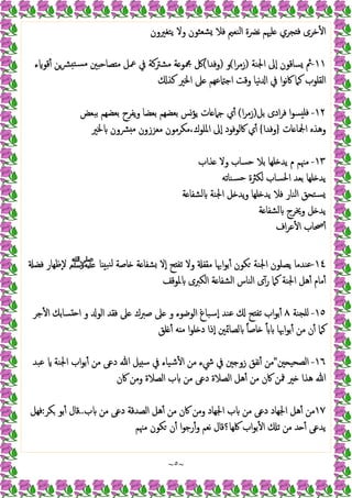 ~
٥
~
‫ﯾﺘﻐﲑون‬ ‫وﻻ‬ ‫ﺸﻌﺜﻮن‬ ‫ﻓﻼ‬ ‫اﻟﻨﻌﲓ‬ ‫ﻧﴬة‬ ‫ﻠﳱﻢ‬ ‫ﺠﺮي‬ ‫ﻓ‬ ‫ﺧﺮى‬ٔ ‫ا‬
١١
-
‫اﳉﻨﺔ‬ ‫ٕﱃ‬‫ا‬ ‫ﺴﺎﻗﻮن‬ ‫ﰒ‬
)
‫ا‬‫ﺮ‬‫زﻣ‬
(
‫و‬
)
‫وﻓﺪا‬
(
‫ء‬ ‫ﻗﻮ‬ٔ ‫ﴩﻦ‬ ‫ﺴﺘ‬‫ﻣ‬ ‫ﲔ‬ ‫ﺼﺎﺣ‬ ‫ﻣ‬ ‫ﲻﻞ‬ ‫ﰲ‬ ‫ﻣﺸﱰﻛﺔ‬ ‫ﺔ‬ ‫ﶍﻮ‬ ‫ﰻ‬
‫ﻛﺬ‬ ‫اﳋﲑ‬ ‫ﲆ‬ ‫ﻋﻬﻢ‬ ‫اﺟ‬ ‫وﻗﺖ‬ ‫ﻧﯿﺎ‬ ‫ا‬ ‫ﰲ‬ ‫ا‬‫ﻮ‬‫ﻧ‬‫ﰷ‬ ‫ﻛﲈ‬ ‫اﻟﻘﻠﻮب‬
١٢
-
‫ﺑﻞ‬ ‫ادى‬‫ﺮ‬‫ﻓ‬ ‫ا‬‫ﻮ‬‫ﺴ‬ ‫ﻓﻠ‬
)
‫ا‬‫ﺮ‬‫زﻣ‬
(
‫ﺑﻌﻀﻬ‬ ‫ﯾﺆﺲ‬ ‫ﺎت‬ ‫ﺟﲈ‬ ‫ي‬ٔ
‫ﺑﺒﻌﺾ‬ ‫ﺑﻌﻀﻬﻢ‬ ‫ﯾﻔﺮح‬‫و‬ ‫ﺑﻌﻀﺎ‬ ‫ﻢ‬
‫ﺎت‬ ‫اﶺﺎ‬ ‫وﻫﺬﻩ‬
}
‫وﻓﺪا‬
{
‫ﳋﲑ‬ ‫ﴩون‬ ‫ﻣ‬ ‫ﻣﻌﺰزون‬ ‫ﻣﻜﺮﻣﻮن‬،‫اﳌﻠﻮك‬ ‫ٕﱃ‬‫ا‬ ‫ﰷﻟﻮﻓﻮد‬ ‫ي‬ٔ
١٣
-
‫ﺬاب‬ ‫وﻻ‬ ‫ﺣﺴﺎب‬ ‫ﺑﻼ‬ ‫ﻠﻬﺎ‬ ‫ﯾﺪ‬ ‫م‬ ‫ﻣﳯﻢ‬
‫ﺴﻨﺎﺗﻪ‬‫ﺣ‬ ‫ﻟﻜﱶة‬ ‫اﳊﺴﺎب‬ ‫ﺑﻌﺪ‬ ‫ﻠﻬﺎ‬ ‫ﯾﺪ‬
‫ﺔ‬ ‫ﻟﺸﻔﺎ‬ ‫اﳉﻨﺔ‬ ‫ﻞ‬ ‫ﯾﺪ‬‫و‬ ‫ﻠﻬﺎ‬ ‫ﯾﺪ‬ ‫ﻓﻼ‬ ‫اﻟﻨﺎر‬ ‫ﺴﺘﺤﻖ‬
‫ﺔ‬ ‫ﻟﺸﻔﺎ‬ ‫وﳜﺮج‬ ‫ﻞ‬ ‫ﯾﺪ‬
‫اف‬‫ﺮ‬‫ﻋ‬ٔ ‫ا‬ ‫ﲱﺎب‬ٔ
١٤
-
‫ﯾﺼﻠﻮ‬ ‫ﻋﻨﺪﻣﺎ‬
‫ﺎ‬ ‫ﻨﺒ‬‫ﻟ‬ ‫ﺎﺻﺔ‬ ‫ﺔ‬ ‫ﺸﻔﺎ‬ ‫ٕﻻ‬‫ا‬ ‫ﺢ‬ ‫ﺗﻔ‬ ‫وﻻ‬ ‫ﻣﻘﻔ‬ ‫اﲠﺎ‬‫ﻮ‬‫ﺑ‬ٔ ‫ﻜﻮن‬ ‫اﳉﻨﺔ‬ ‫ن‬
‫ﷺ‬
‫ﻓﻀ‬ ‫ٕﻇﻬﺎر‬‫ﻻ‬
‫ﳌﻮﻗﻒ‬ ‫اﻟﻜﱪى‬ ‫ﺔ‬ ‫اﻟﺸﻔﺎ‬ ‫اﻟﻨﺎس‬ ‫ى‬ٓ‫ر‬ ‫ﻛﲈ‬ ‫اﳉﻨﺔ‬ ‫ﻫﻞ‬ٔ ‫ﻣﺎم‬ٔ
١٥
-
‫ﻠﺠﻨﺔ‬
٨
‫ﺟﺮ‬ٔ ‫ا‬ ‫ﺴﺎﺑﻚ‬ ‫ا‬ ‫و‬ ‫اﻟﻮ‬ ‫ﻓﻘﺪ‬ ‫ﲆ‬ ‫ﺻﱪك‬ ‫ﲆ‬ ‫و‬ ‫اﻟﻮﺿﻮء‬ ‫ٕﺳﺒﺎغ‬‫ا‬ ‫ﻋﻨﺪ‬ ‫ﺢ‬ ‫ﺗﻔ‬ ‫اب‬‫ﻮ‬‫ﺑ‬ٔ
‫د‬ ‫ٕذا‬‫ا‬ ‫ﻟﺼﺎﲚﲔ‬ ً‫ﺎ‬‫ﺎﺻ‬ ً ‫اﲠﺎ‬‫ﻮ‬‫ﺑ‬ٔ ‫ﻣﻦ‬ ‫ن‬ٔ ‫ﻛﲈ‬
‫ﻠﻖ‬ ٔ ‫ﻪ‬ ‫ﻣ‬ ‫ا‬‫ﻮ‬‫ﻠ‬
١٦
-
‫ﲔ‬ ‫اﻟﺼﺤﯿ‬
"
‫ﻋﺒﺪ‬ ‫اﳉﻨﺔ‬ ‫اب‬‫ﻮ‬‫ﺑ‬ٔ ‫ﻣﻦ‬ ‫دﻋﻰ‬ ‫ﷲ‬ ‫ﻞ‬ ‫ﺳ‬ ‫ﰲ‬ ‫ﺷﯿﺎء‬ٔ ‫ا‬ ‫ﻣﻦ‬ ‫ﳾء‬ ‫ﰲ‬ ‫ﲔ‬ ‫زو‬ ‫ﻧﻔﻖ‬ٔ ‫ﻣﻦ‬
‫ﰷن‬ ‫وﻣﻦ‬ ‫اﻟﺼﻼة‬ ‫ب‬ ‫ﻣﻦ‬ ‫دﻋﻰ‬ ‫اﻟﺼﻼة‬ ‫ﻫﻞ‬ٔ ‫ﻣﻦ‬ ‫ﰷن‬ ‫ﳁﻦ‬ ‫ﲑ‬ ‫ﻫﺬا‬ ‫ﷲ‬
١٧
‫ب‬ ‫ﻣﻦ‬ ‫دﻋﻰ‬ ‫اﻟﺼﺪﻗﺔ‬ ‫ﻫﻞ‬ٔ ‫ﻣﻦ‬ ‫ﰷن‬ ‫وﻣﻦ‬ ‫اﳉﻬﺎد‬ ‫ب‬ ‫ﻣﻦ‬ ‫دﻋﻰ‬ ‫اﳉﻬﺎد‬ ‫ﻫﻞ‬ٔ ‫ﻣﻦ‬
..
‫ﻜﺮ‬ ‫ﺑﻮ‬ٔ ‫ﻗﺎل‬
:
‫ﻓﻬﻞ‬
‫ﻣﻦ‬ ‫ﺪ‬ ٔ ‫ﯾﺪﻋﻰ‬
‫ﻣﳯﻢ‬ ‫ﻜﻮن‬ ‫ن‬ٔ ‫ا‬‫ﻮ‬‫رﺟ‬ٔ‫و‬ ‫ﻧﻌﻢ‬ ‫ﳇﻬﺎ؟ﻗﺎل‬ ‫اب‬‫ﻮ‬‫ﺑ‬ٔ ‫ا‬ ‫ﺗ‬
 