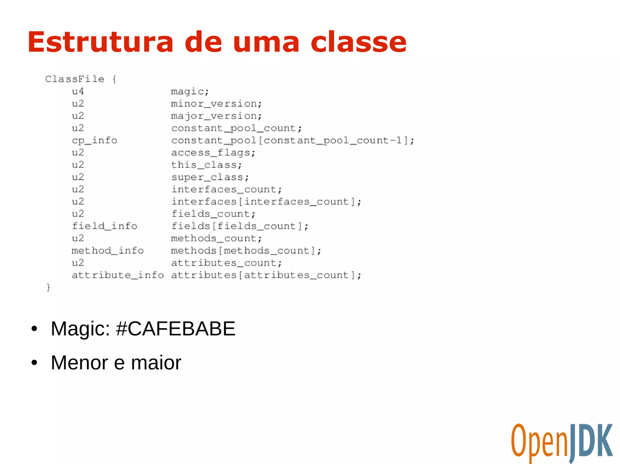 Estrutura de uma classe 
● Magic: #CAFEBABE 
● Menor e maior 
 