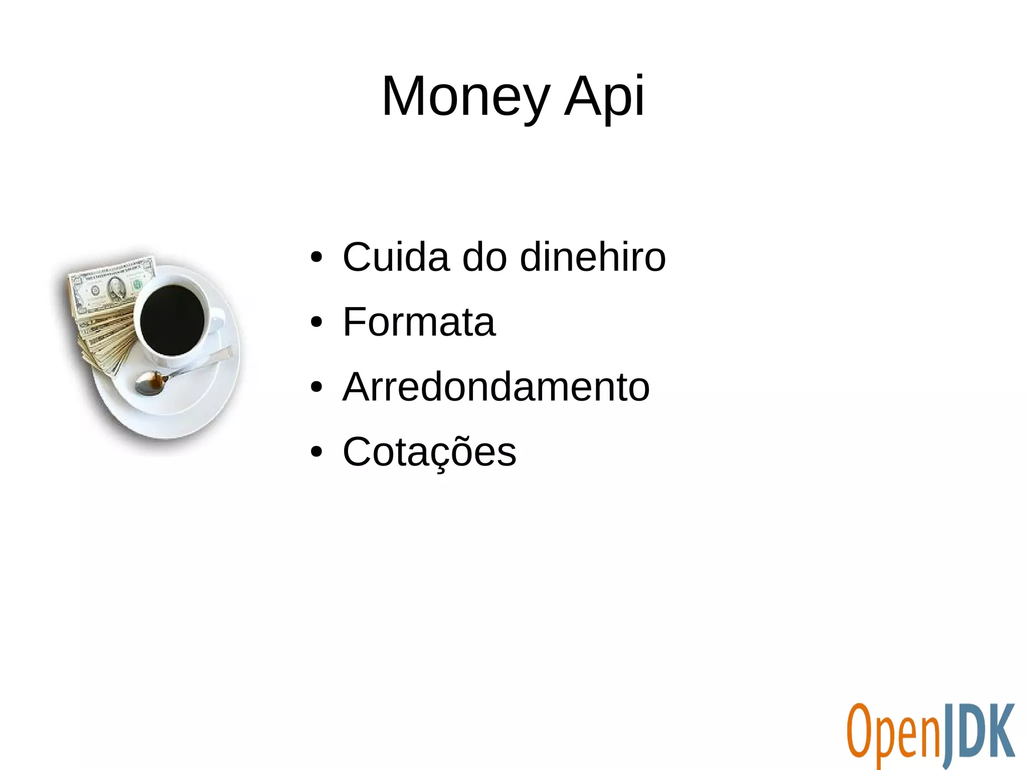 Money Api 
● Cuida do dinehiro 
● Formata 
● Arredondamento 
● Cotações 
 