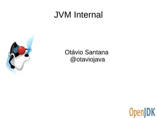 JVM Internal 
Otávio Santana 
@otaviojava 
 