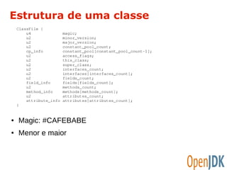 Estrutura de uma classe 
● Magic: #CAFEBABE 
● Menor e maior 
 