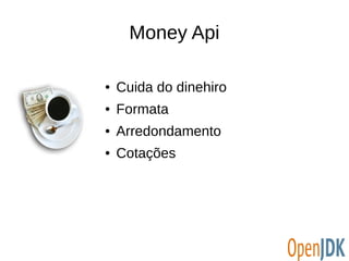 Money Api 
● Cuida do dinehiro 
● Formata 
● Arredondamento 
● Cotações 
 