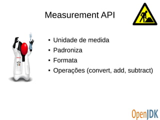 Measurement API 
● Unidade de medida 
● Padroniza 
● Formata 
● Operações (convert, add, subtract) 
 