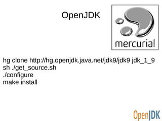 OpenJDK 
hg clone http://hg.openjdk.java.net/jdk9/jdk9 jdk_1_9 
sh ./get_source.sh 
./configure 
make install 
 