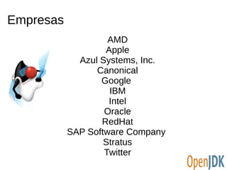 Empresas 
AMD 
Apple 
Azul Systems, Inc. 
Canonical 
Google 
IBM 
Intel 
Oracle 
RedHat 
SAP Software Company 
Stratus 
Twitter 
 