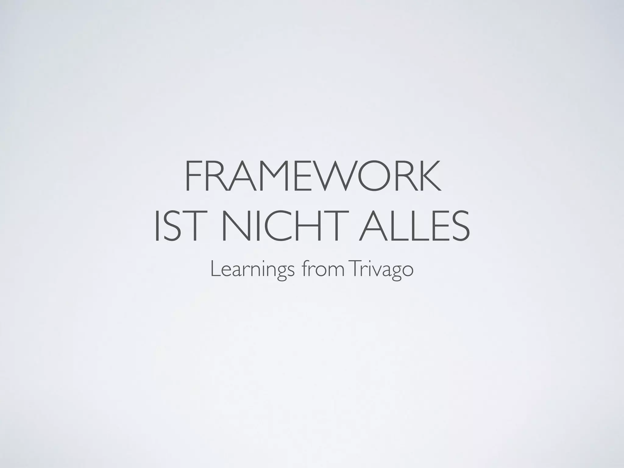 FRAMEWORK	

IST NICHT ALLES
Learnings fromTrivago
 