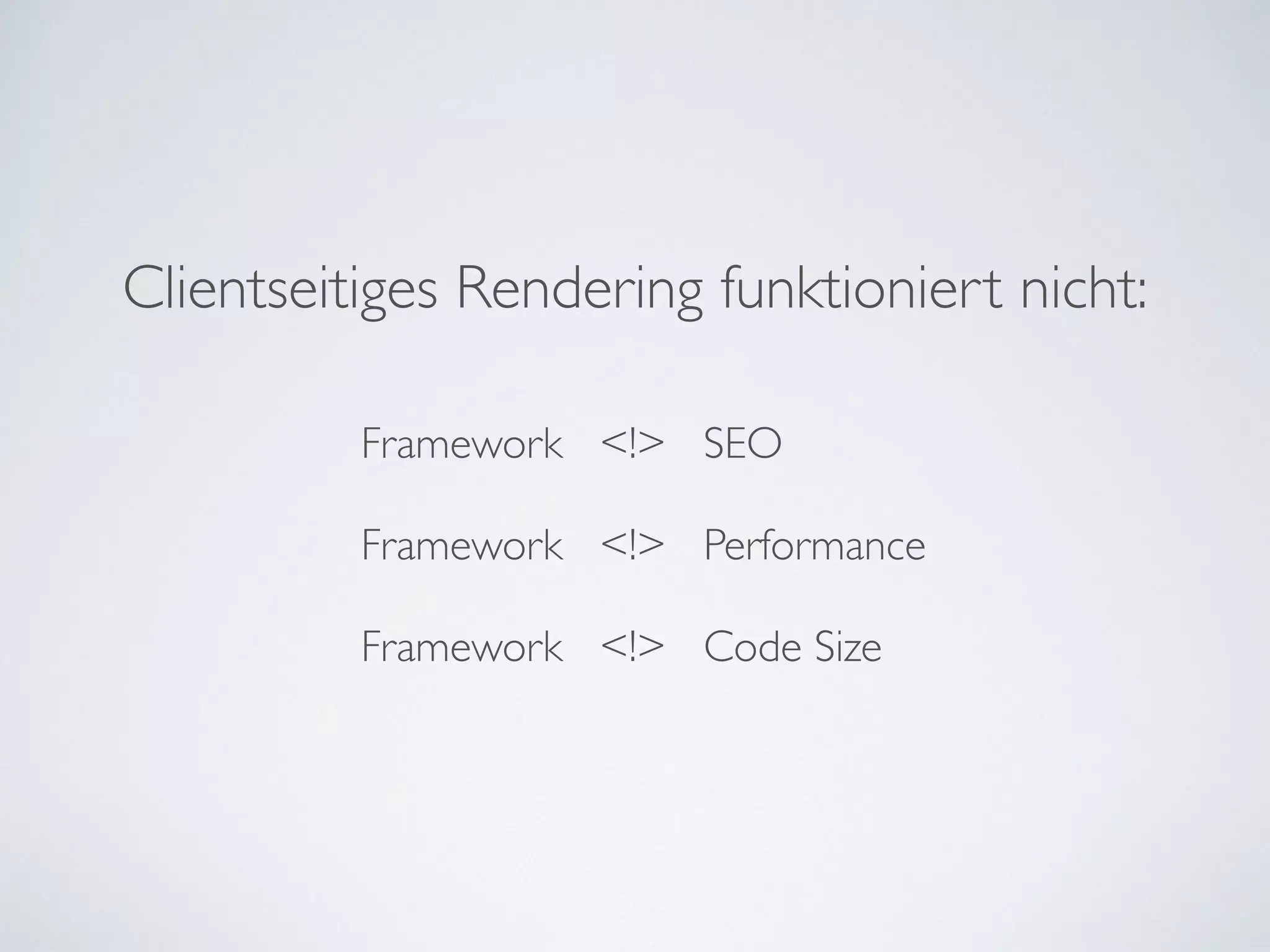 Clientseitiges Rendering funktioniert nicht:
Framework <!> SEO	

!
Framework <!> Performance	

!
Framework <!> Code Size
 
