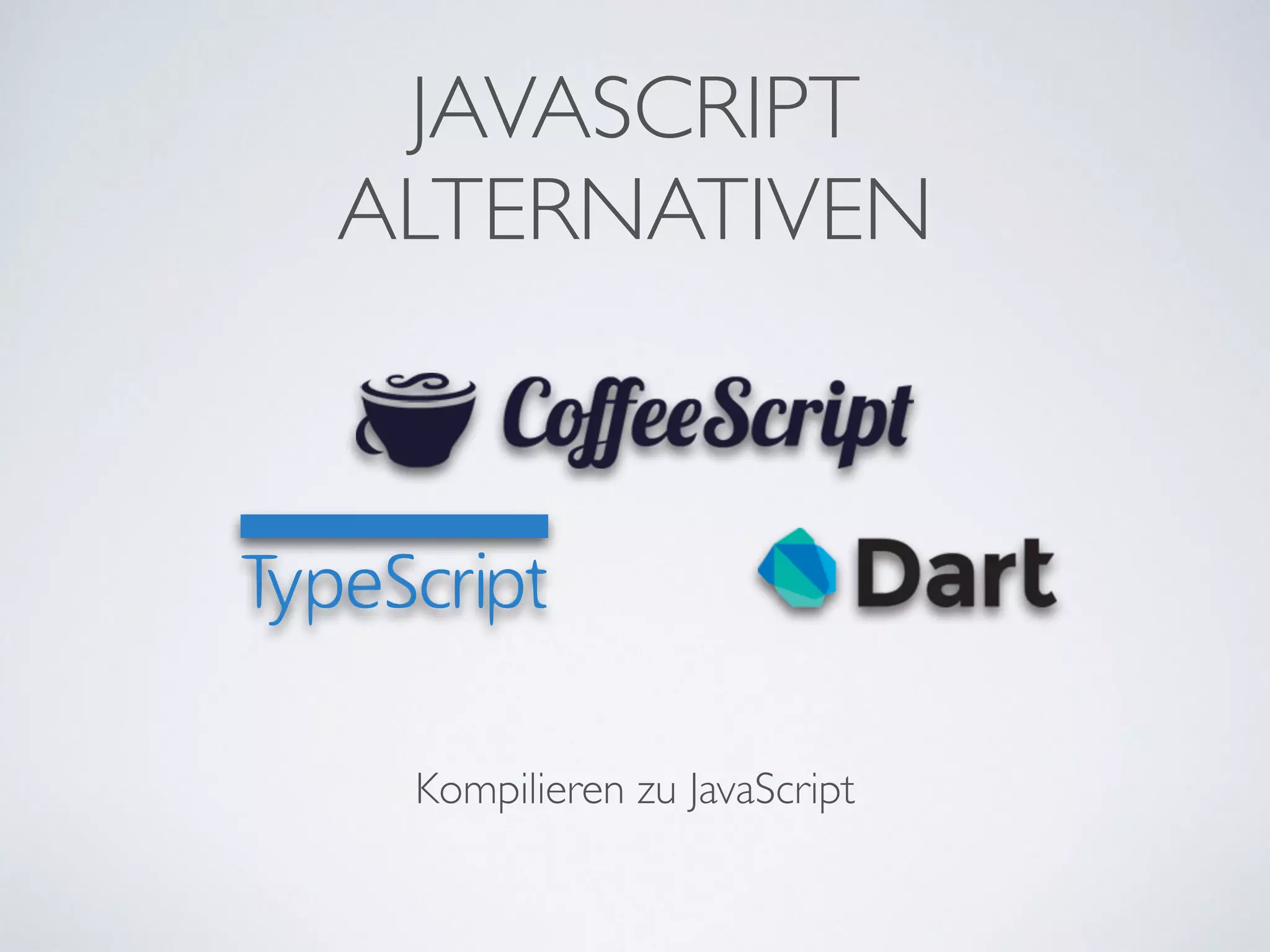 JAVASCRIPT	

ALTERNATIVEN
Kompilieren zu JavaScript
 