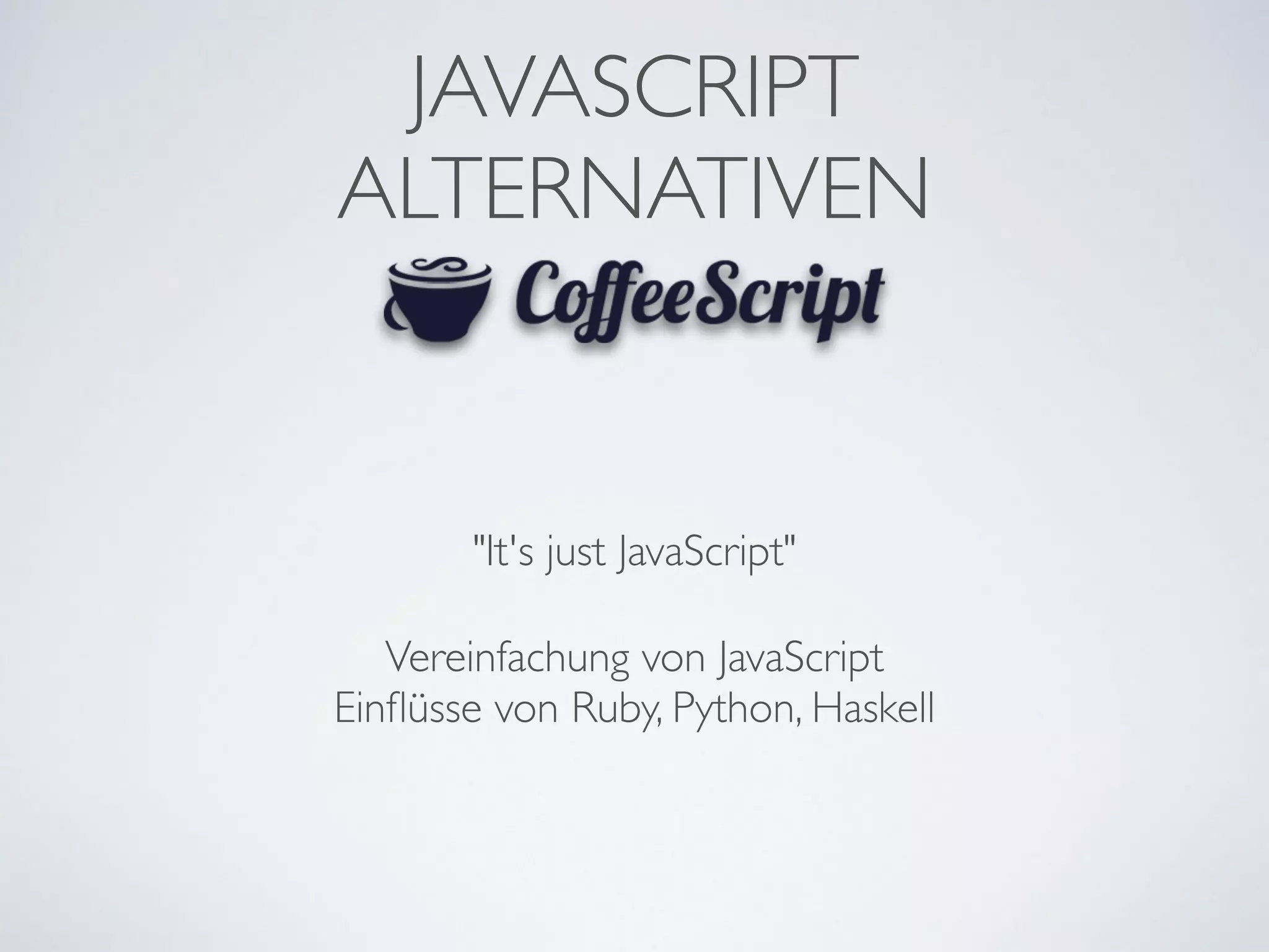 JAVASCRIPT	

ALTERNATIVEN
"It's just JavaScript"
Vereinfachung von JavaScript	

Einﬂüsse von Ruby, Python, Haskell
 