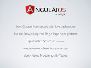 from Google from people with Java background	

!
Für die Entwicklung von Single-Page-Apps gedacht	

!
Opinionated Structure (ähnlich Rails)	

!
wiederverwendbare Komponenten	

!
durch kleine Module gut fürTeams
 