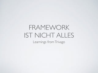 FRAMEWORK	

IST NICHT ALLES
Learnings fromTrivago
 