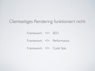 Clientseitiges Rendering funktioniert nicht:
Framework <!> SEO	

!
Framework <!> Performance	

!
Framework <!> Code Size
 
