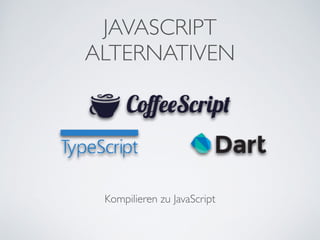 JAVASCRIPT	

ALTERNATIVEN
Kompilieren zu JavaScript
 