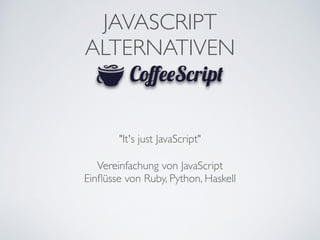 JAVASCRIPT	

ALTERNATIVEN
"It's just JavaScript"
Vereinfachung von JavaScript	

Einﬂüsse von Ruby, Python, Haskell
 