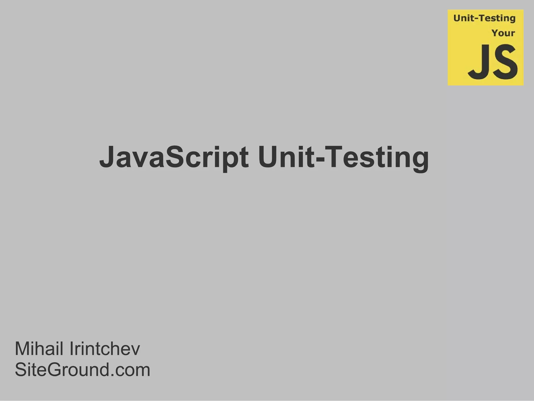 JavaScript Unit-Testing
Mihail Irintchev
SiteGround.com
 