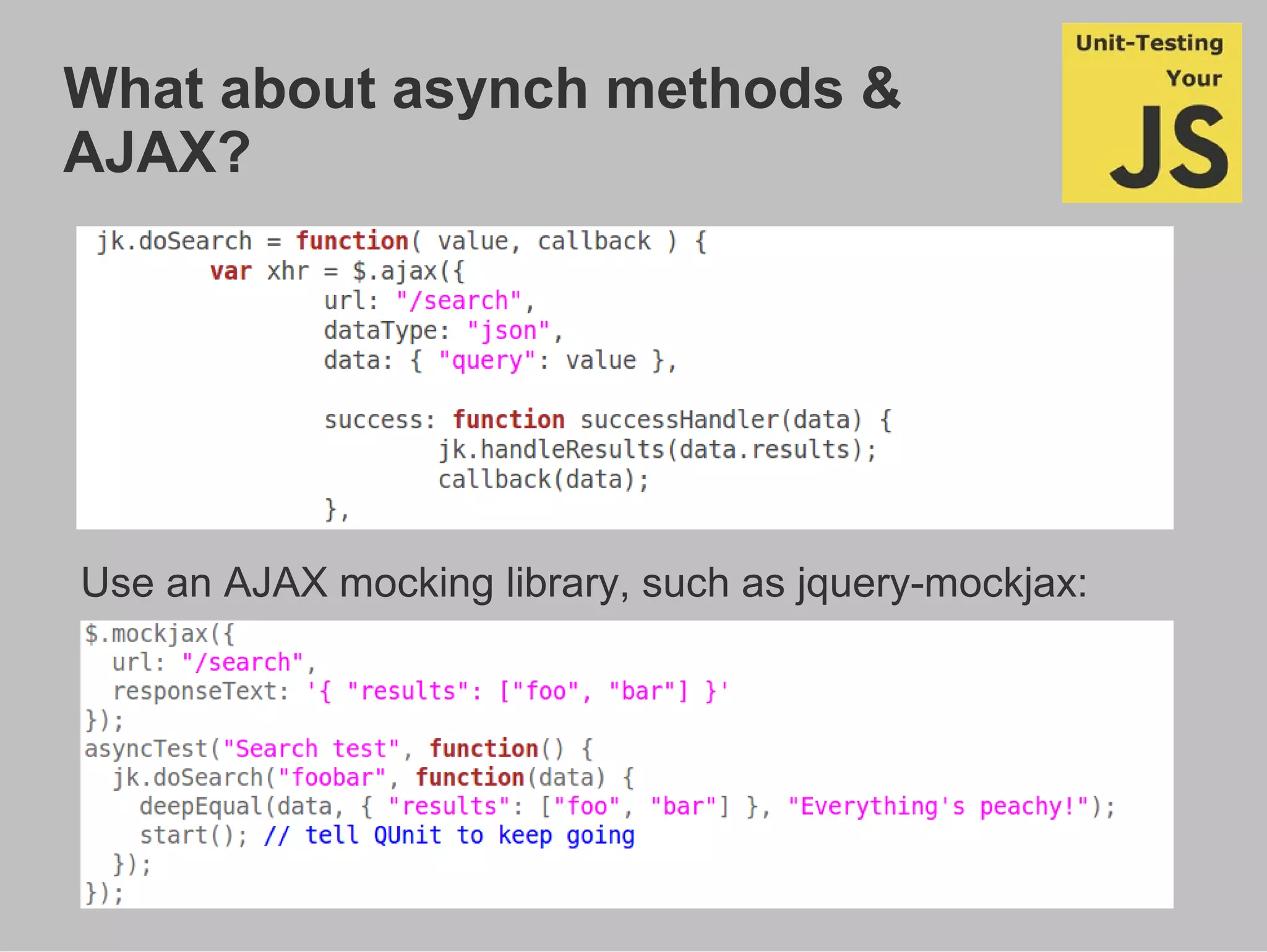 What about asynch methods &
AJAX?
Use an AJAX mocking library, such as jquery-mockjax:
 