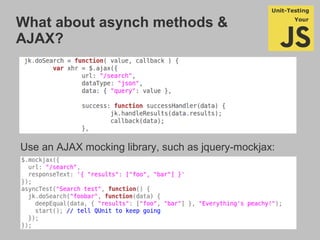 What about asynch methods &
AJAX?
Use an AJAX mocking library, such as jquery-mockjax:
 