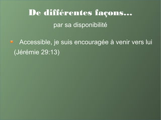 De différentes façons…
par sa disponibilité
Accessible, je suis encouragée à venir vers lui
(Jérémie 29:13)
 