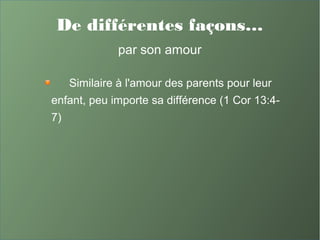 De différentes façons…
par son amour
Similaire à l'amour des parents pour leur
enfant, peu importe sa différence (1 Cor 13:4-
7)
 