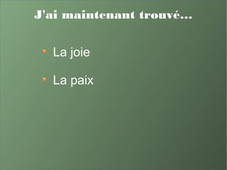J'ai maintenant trouvé…
La joie
La paix
 