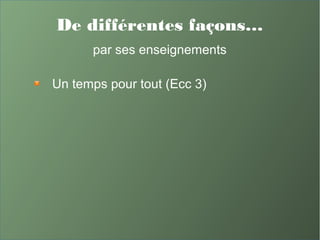 De différentes façons…
par ses enseignements
Un temps pour tout (Ecc 3)
 