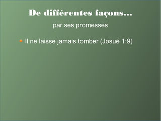 De différentes façons…
par ses promesses
Il ne laisse jamais tomber (Josué 1:9)
 