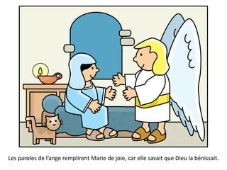 Les paroles de l’ange remplirent Marie de joie, car elle savait que Dieu la bénissait.
 