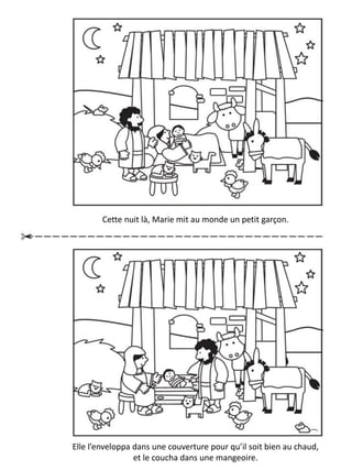 Cette nuit là, Marie mit au monde un petit garçon.
Elle l’enveloppa dans une couverture pour qu’il soit bien au chaud,
et le coucha dans une mangeoire.
 