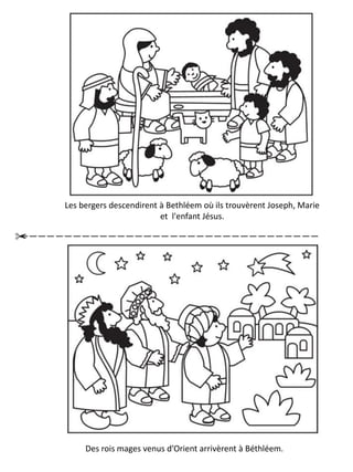 Les bergers descendirent à Bethléem où ils trouvèrent Joseph, Marie
et l'enfant Jésus.
Des rois mages venus d’Orient arrivèrent à Béthléem.
 