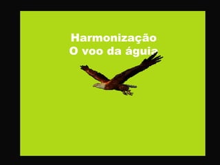 Harmonização
O voo da águia
 
