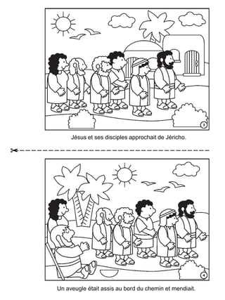 Jésus et ses disciples approchait de Jéricho.
Un aveugle était assis au bord du chemin et mendiait.
 