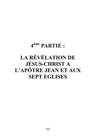 153
4ème
PARTIE :
LA RÉVÉLATION DE
JÉSUS-CHRIST A
L’APÔTRE JEAN ET AUX
SEPT EGLISES
 